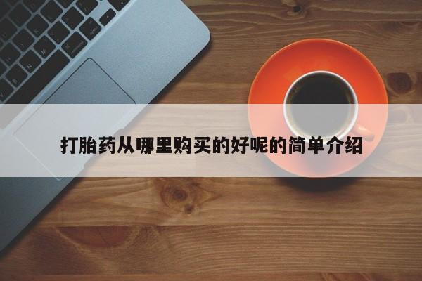 打胎药私人店货到付款打胎药从哪里购买的好呢的简单介绍