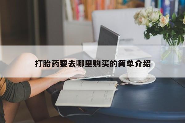 打胎药私人店货到付款打胎药要去哪里购买的简单介绍