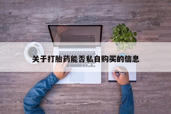 打胎药私人店货到付款关于打胎药能否私自购买的信息