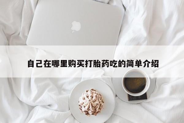 打胎药私人店货到付款自己在哪里购买打胎药吃的简单介绍