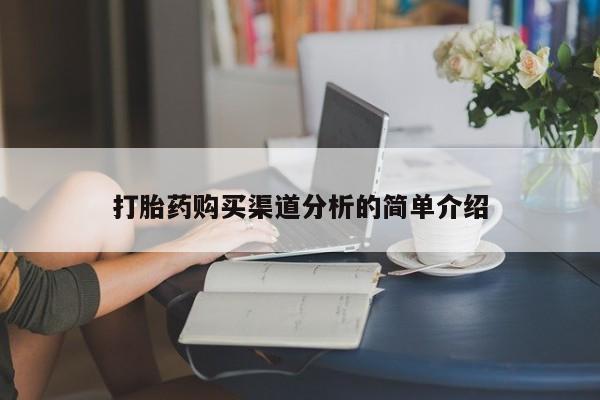 打胎药私人店货到付款打胎药购买渠道分析的简单介绍