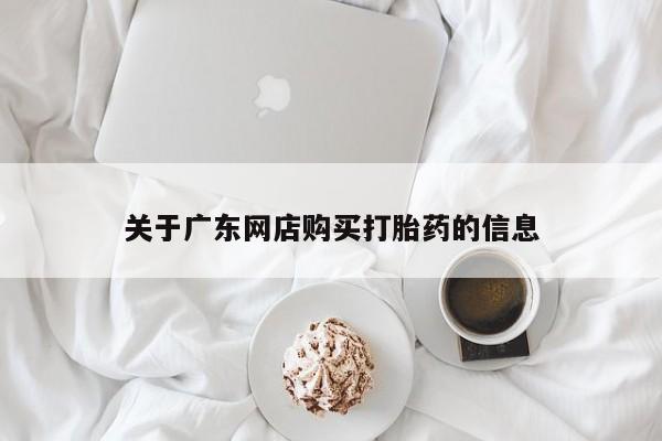 打胎药私人店货到付款关于广东网店购买打胎药的信息