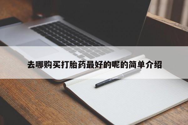 打胎药私人店货到付款去哪购买打胎药最好的呢的简单介绍
