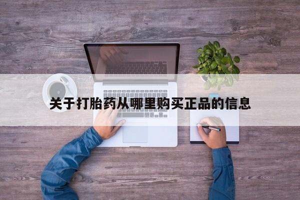 打胎药私人店货到付款关于打胎药从哪里购买正品的信息