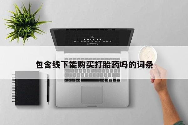 打胎药私人店货到付款包含线下能购买打胎药吗的词条