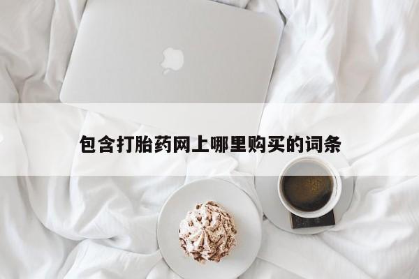 打胎药私人店货到付款包含打胎药网上哪里购买的词条
