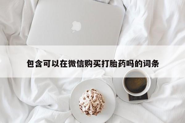 打胎药私人店货到付款包含可以在微信购买打胎药吗的词条