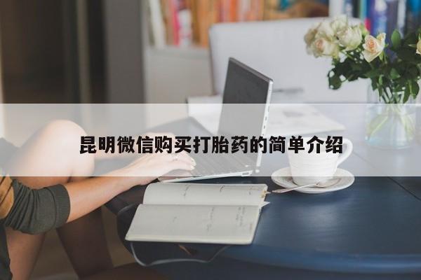 打胎药私人店货到付款昆明微信购买打胎药的简单介绍